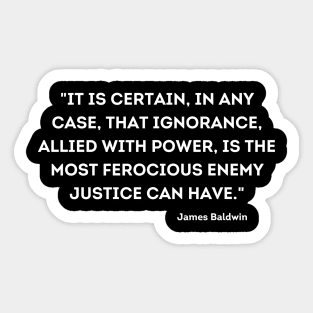 ignorance, allied with power, is the most ferocious enemy justice can have,  James Baldwin Sticker